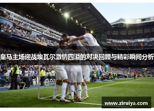皇马主场迎战埃瓦尔激情四溢的对决回顾与精彩瞬间分析